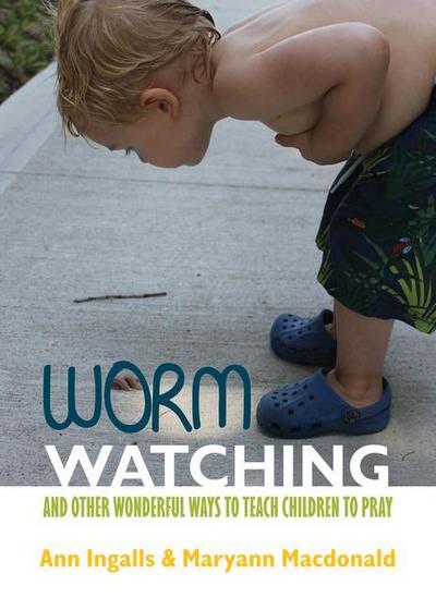 Worm Watching and Other Wonderful Ways to Teach Children to Pray