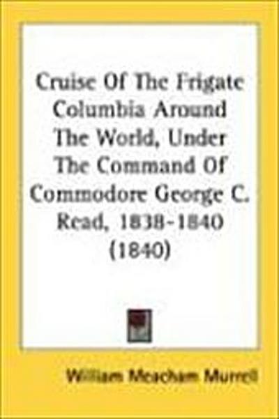 Cruise Of The Frigate Columbia Around The World, Under The Command Of Commodore George C. Read, 1838-1840 (1840)