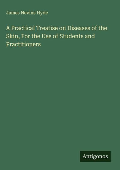 A Practical Treatise on Diseases of the Skin, For the Use of Students and Practitioners