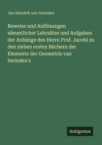 Beweise und Auflösungen sämmtlicher Lehrsätze und Aufgaben der Anhänge des Herrn Prof. Jacobi zu den sieben ersten Büchern der Elemente der Geometrie van Swinden’s