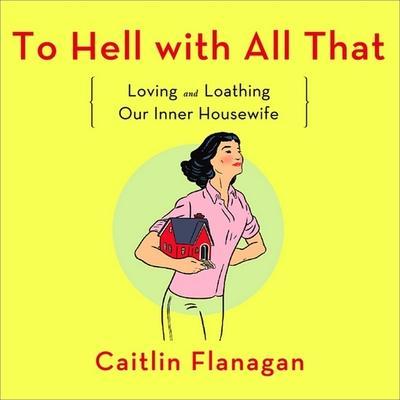 To Hell with All That: Loving and Loathing Our Inner Housewife