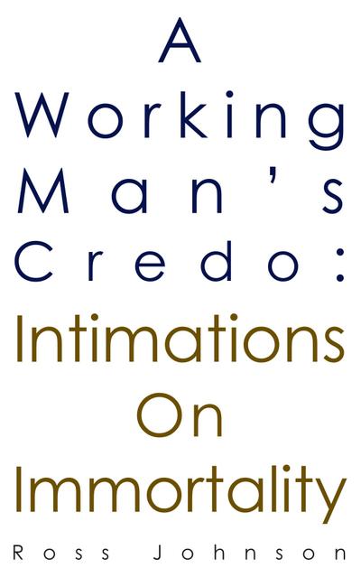Working Man’s Credo: Intimations on Immortality