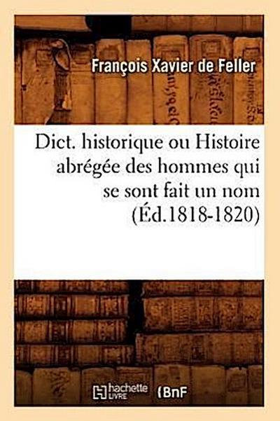 Dict. Historique Ou Histoire Abrégée Des Hommes Qui Se Sont Fait Un Nom (Éd.1818-1820)
