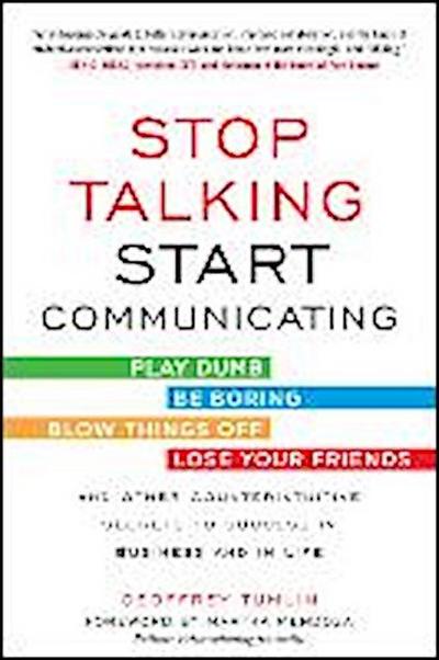 Stop Talking, Start Communicating: Counterintuitive Secrets to Success in Business and in Life, with a Foreword by Martha Mendoza