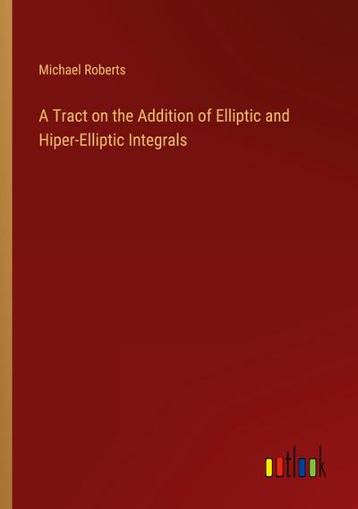 A Tract on the Addition of Elliptic and Hiper-Elliptic Integrals
