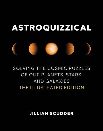 Astroquizzical: Solving the Cosmic Puzzles of Our Planets, Stars, and Galaxies: The Illustrated Edition