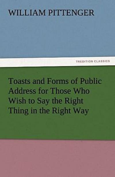 Toasts and Forms of Public Address for Those Who Wish to Say the Right Thing in the Right Way