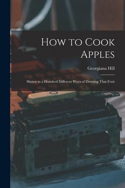 How to Cook Apples: Shown in a Hundred Different Ways of Dressing That Fruit