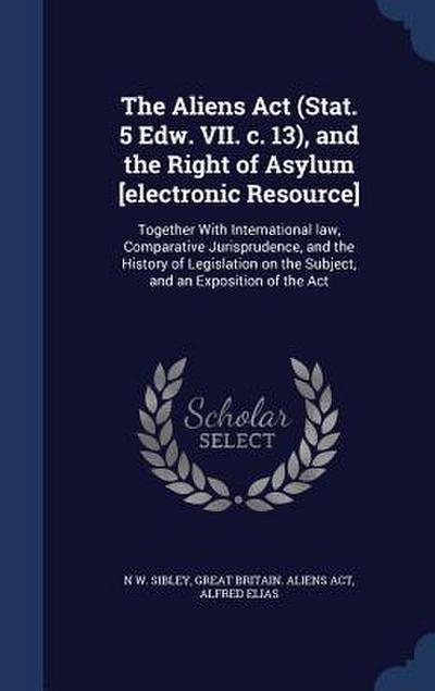 The Aliens Act (Stat. 5 Edw. VII. c. 13), and the Right of Asylum [electronic Resource]: Together With International law, Comparative Jurisprudence, a