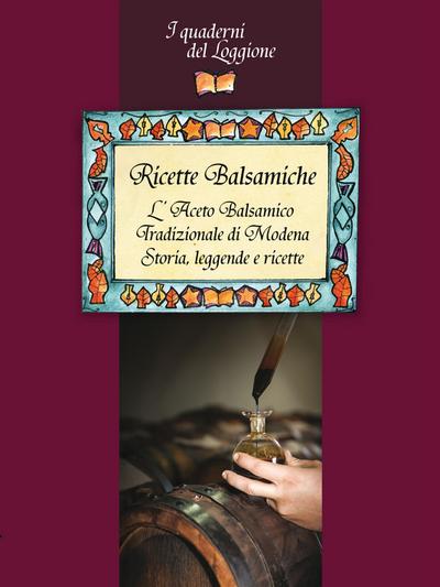 Ricette Balsamiche. Storia, leggende e ricette sull’Aceto Balsamico tradizionale di Modena