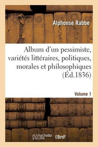 Album d’Un Pessimiste: Variétés Littéraires, Politiques, Morales Et Philosophiques