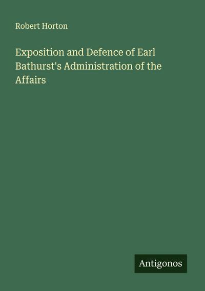 Exposition and Defence of Earl Bathurst’s Administration of the Affairs