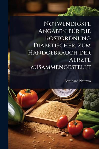 Notwendigste Angaben fÃ1/4r die Kostordnung Diabetischer, zum Handgebrauch der Aerzte Zusammengestellt