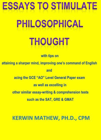Essays To Stimulate Philosophical Thought - with tips on attaining a sharper mind, improving one’s command of English and acing the GCE "AO" Level General Paper exam ...