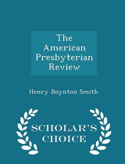 The American Presbyterian Review - Scholar’s Choice Edition