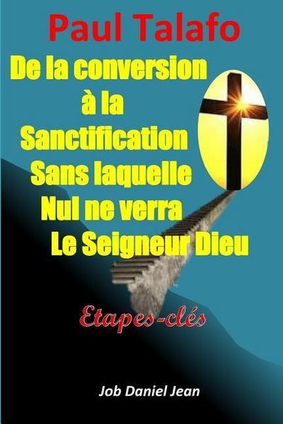 De la conversion à la sanctification sans laquelle nul ne verra le Seigneur Dieu: Étapes-clés