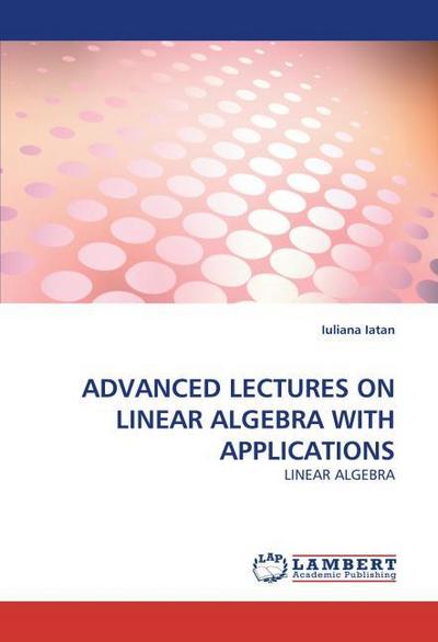 Advanced Lectures on Linear Algebra with Applications