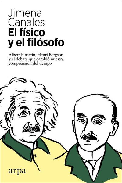 El físico y el filósofo : Einstein, Bergson y el debate que cambió nuestra comprensión del tiempo