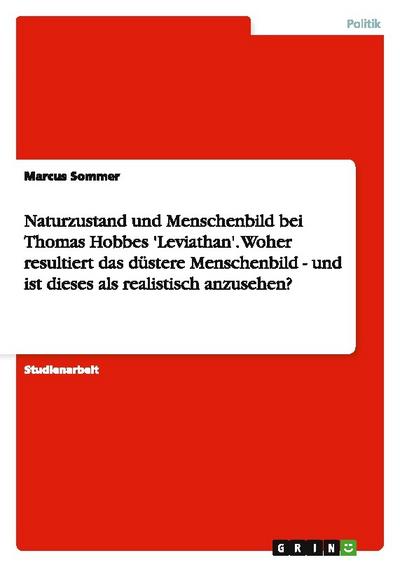 Naturzustand und Menschenbild bei Thomas Hobbes ’Leviathan’. Woher resultiert das düstere  Menschenbild - und ist dieses als realistisch anzusehen?