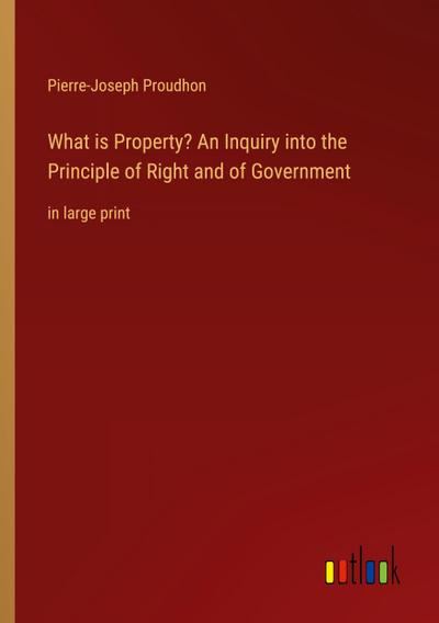 What is Property? An Inquiry into the Principle of Right and of Government