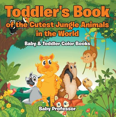 Toddler’s Book of the Cutest Jungle Animals in the World - Baby & Toddler Color Books