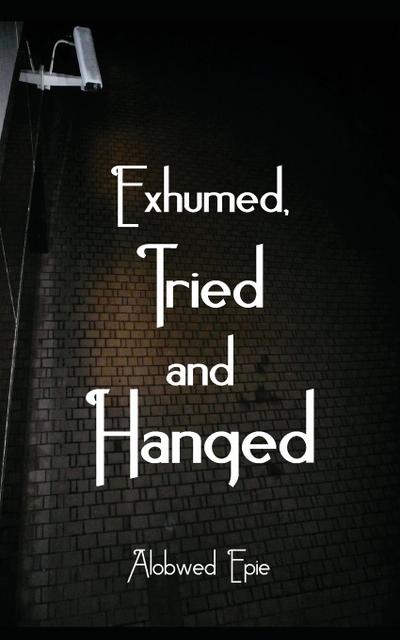 Exhumed, Tried and Hanged