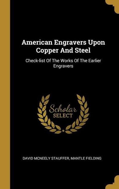 American Engravers Upon Copper And Steel: Check-list Of The Works Of The Earlier Engravers