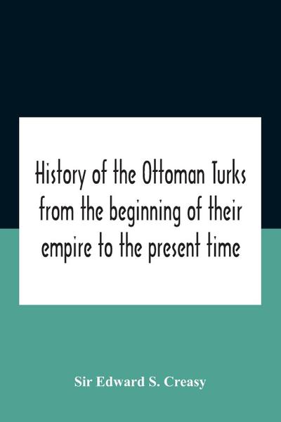 History Of The Ottoman Turks, From The Beginning Of Their Empire To The Present Time