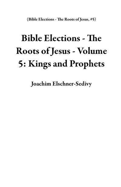 Bible Elections - The Roots of Jesus - Volume 5: Kings and Prophets