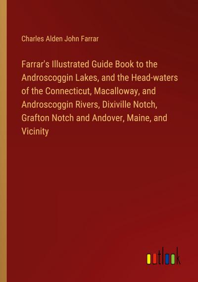 Farrar’s Illustrated Guide Book to the Androscoggin Lakes, and the Head-waters of the Connecticut, Macalloway, and Androscoggin Rivers, Dixiville Notch, Grafton Notch and Andover, Maine, and Vicinity