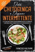 DIETA CHETOGENICA E DIGIUNO INTERMITTENTE; La Guida Più Completa Per Perdere Peso Velocemente, Contiene Piano Alimentare e Gustosissime ricette
