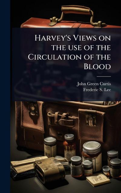Harvey’s Views on the use of the Circulation of the Blood