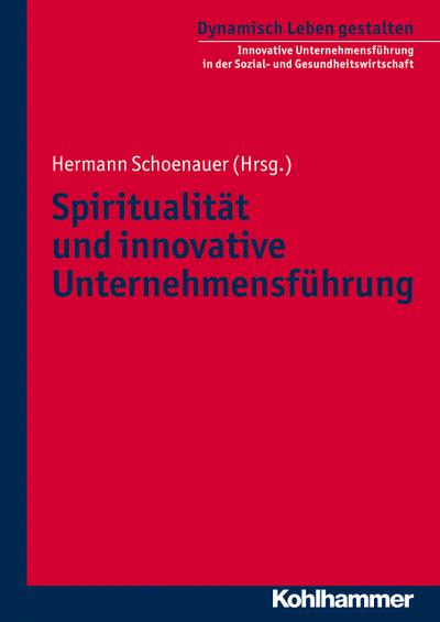 Spiritualität und innovative Unternehmensführung (Dynamisch Leben gestalten / Innovative Unternehmensführung in der Sozial- und Gesundheitswirtschaft, Band 3)