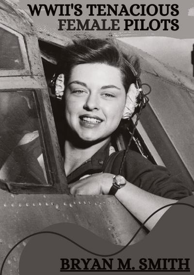 WWII’s Tenacious Female Pilots