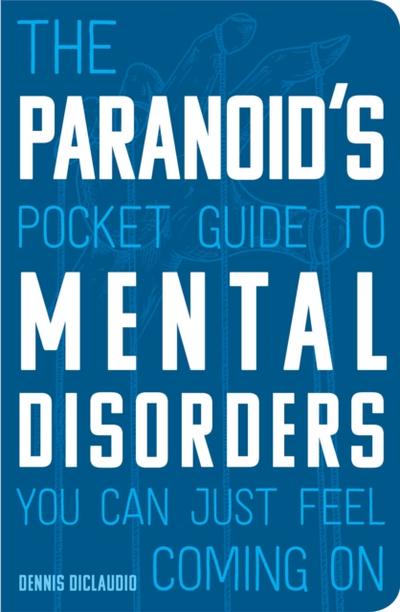 The Paranoid’s Pocket Guide to Mental Disorders You Can Just Feel Coming On