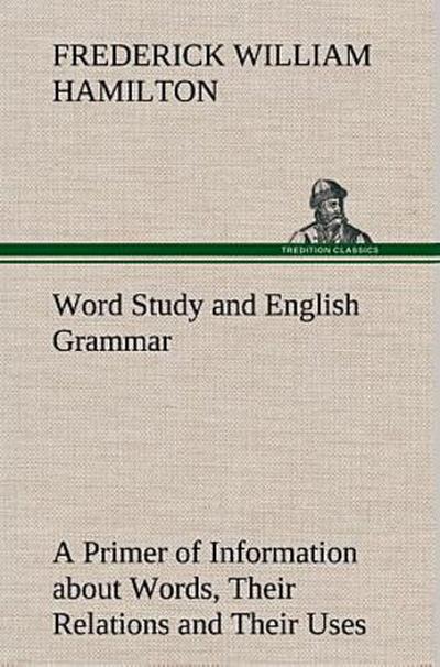 Word Study and English Grammar A Primer of Information about Words, Their Relations and Their Uses
