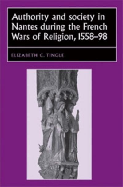 Authority and society in Nantes during the French Wars of Religion, 1558–1598