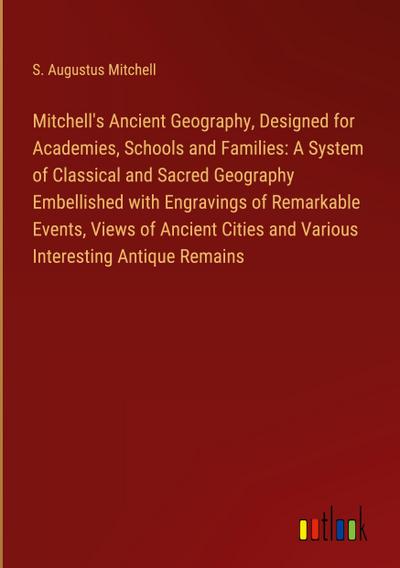Mitchell’s Ancient Geography, Designed for Academies, Schools and Families: A System of Classical and Sacred Geography Embellished with Engravings of Remarkable Events, Views of Ancient Cities and Various Interesting Antique Remains