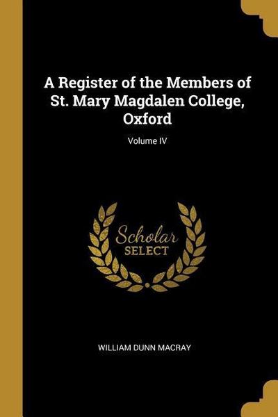 A Register of the Members of St. Mary Magdalen College, Oxford; Volume IV