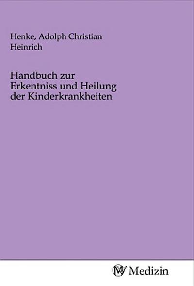 Handbuch zur Erkentniss und Heilung der Kinderkrankheiten