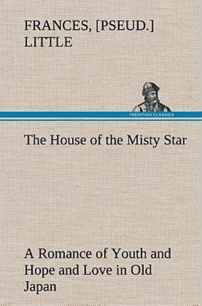The House of the Misty Star A Romance of Youth and Hope and Love in Old Japan