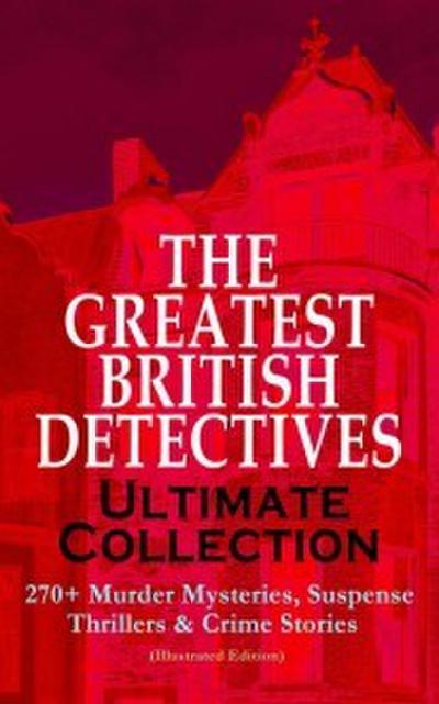 THE GREATEST BRITISH DETECTIVES - Ultimate Collection: 270+ Murder Mysteries, Suspense Thrillers & Crime Stories (Illustrated Edition)