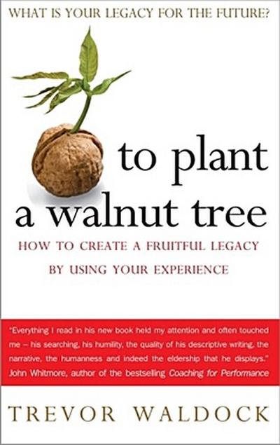 To Plant A Walnut Tree: How to Create a Fruitful Legacy by Using Your Experience