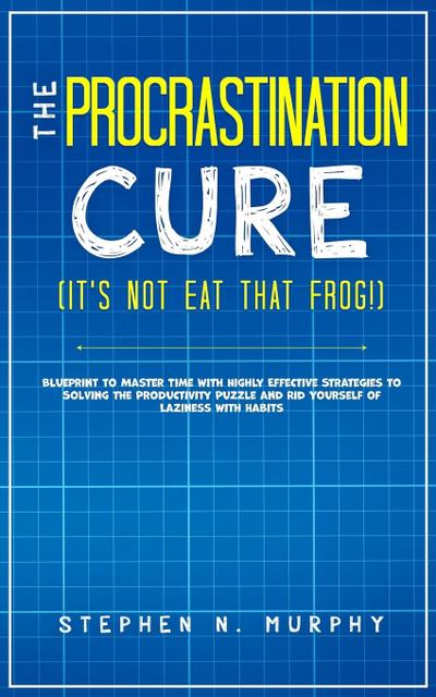 The Procrastination Cure (It’s Not Eat That Frog!)