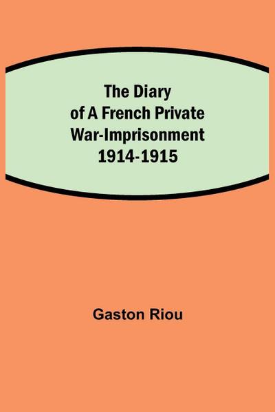 The Diary Of A French Private War-Imprisonment 1914-1915