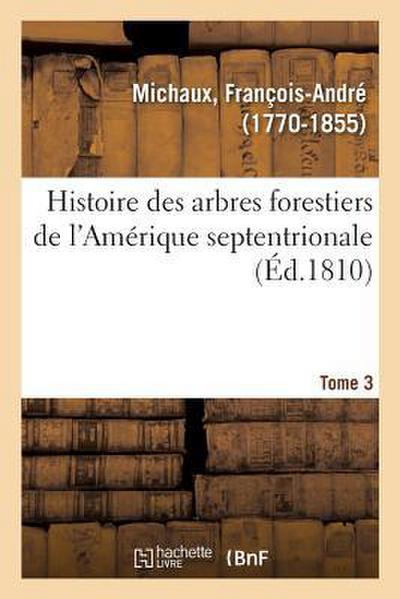 Histoire Des Arbres Forestiers de l’Amérique Septentrionale. Tome 3
