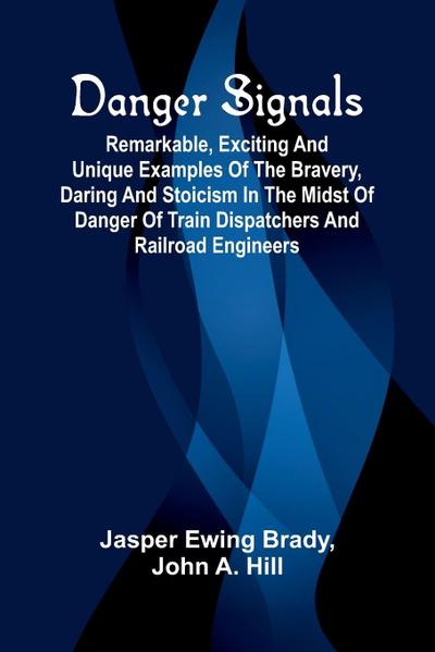 Danger Signals; Remarkable, Exciting And Unique Examples Of The Bravery, Daring And Stoicism In The Midst Of Danger Of Train Dispatchers And Railroad Engineers