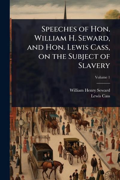 Speeches of Hon. William H. Seward, and Hon. Lewis Cass, on the Subject of Slavery
