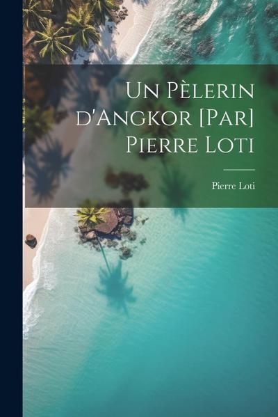 Un pèlerin d’Angkor [par] Pierre Loti