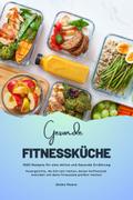 Gesunde Fitnessküche: 1000 Rezepte für eine Aktive und Gesunde Ernährung (Powergerichte, die dich satt machen, deinen Stoffwechsel ankurbeln und deine Fitnessziele greifbar machen!)